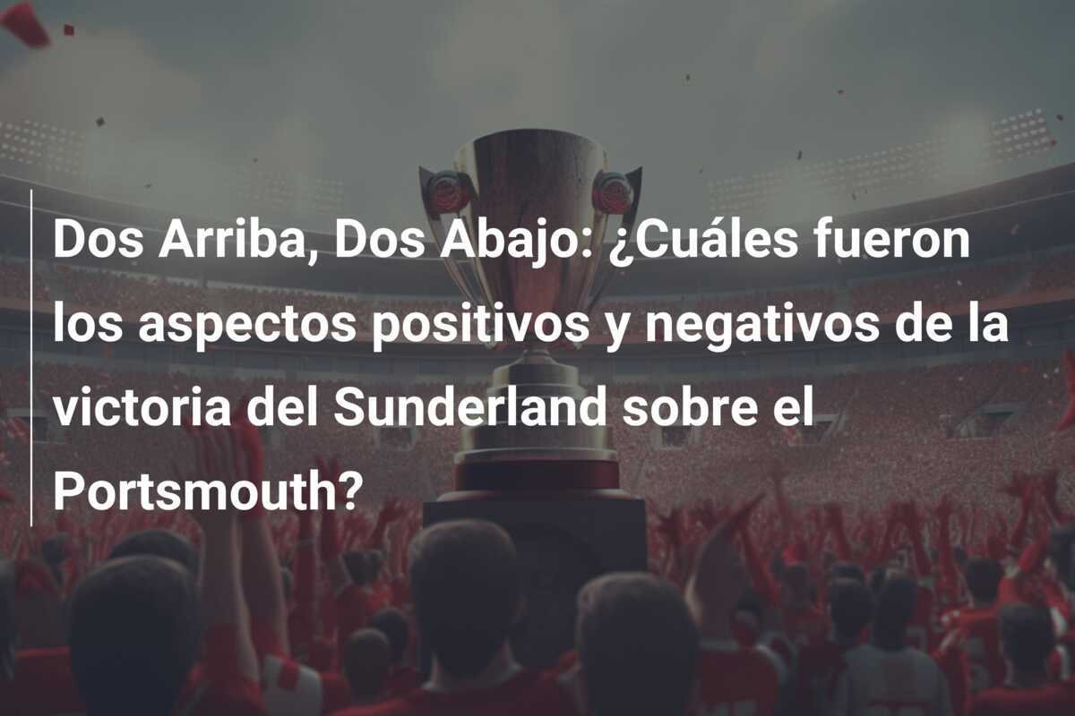 Dos Arriba, Dos Abajo: ¿Cuáles fueron los aspectos positivos y negativos de la victoria del Sunderland sobre el Portsmouth?