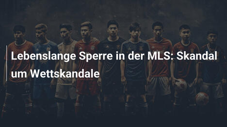 Lebenslange Sperre in der MLS: Skandal um Wettskandale