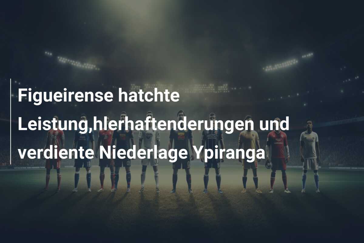 Figueirense hatchte Leistung,hlerhaftenderungen und verdiente Niederlage Ypiranga