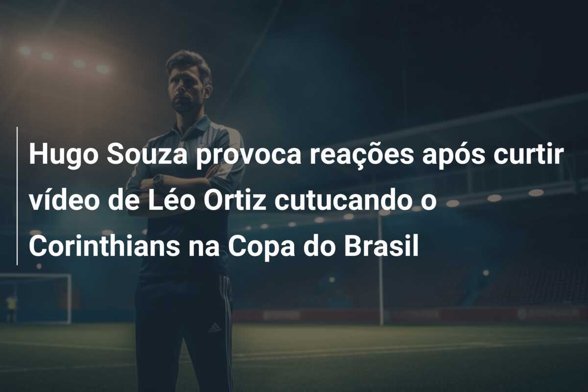 Hugo Souza provoca reações após curtir vídeo de Léo Ortiz cutucando o Corinthians na Copa do Brasil