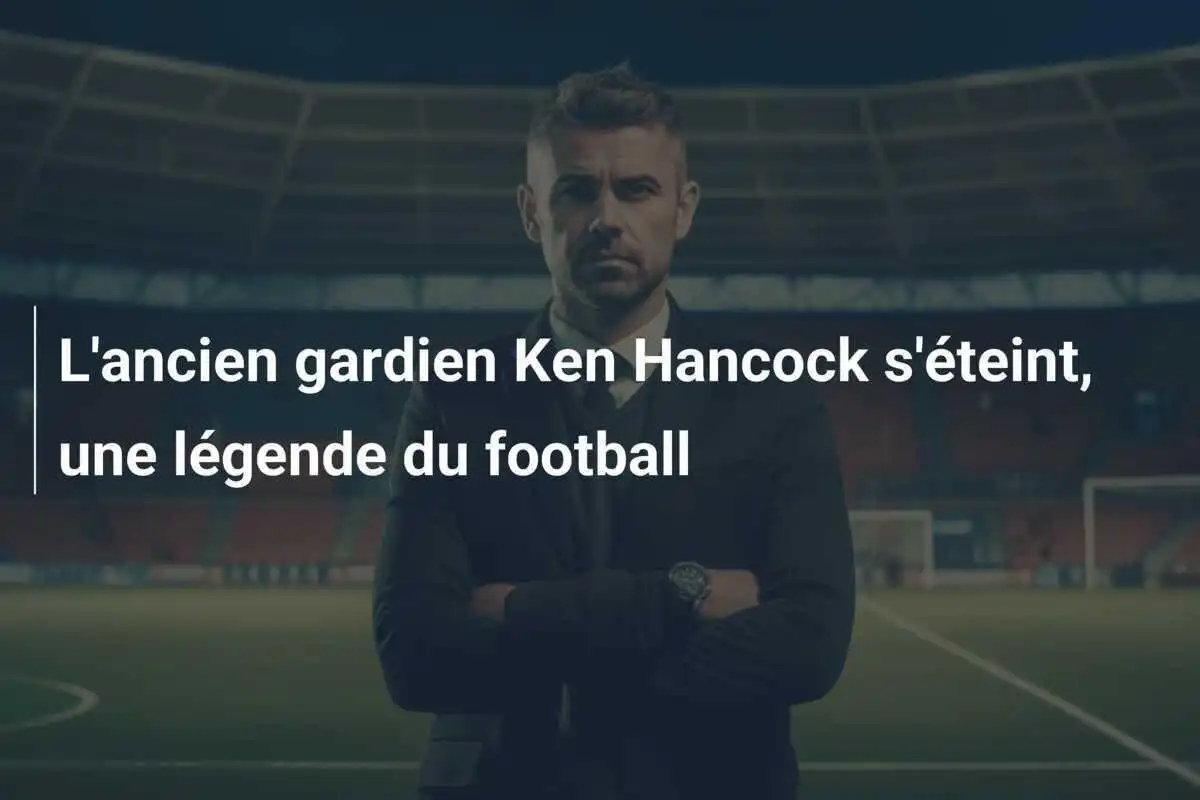 L'ancien gardien Ken Hancock s'éteint, une légende du football
