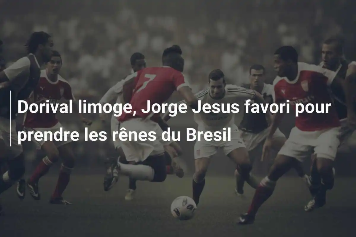 Dorival limoge, Jorge Jesus favori pour prendre les rênes du Bresil