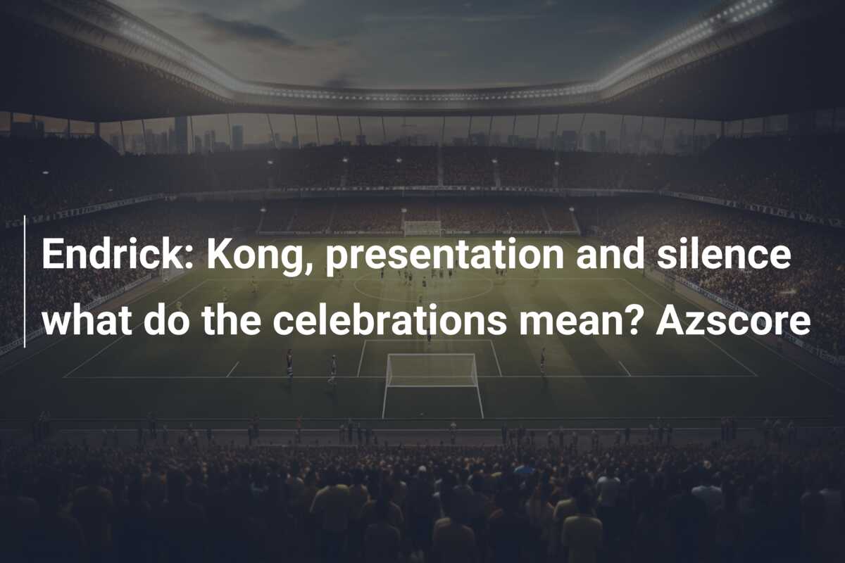 Endrick: Kong, presentation and silence what do the celebrations mean? Azscore