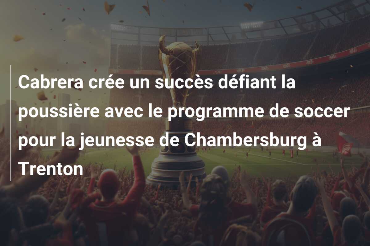 Cabrera crée un succès défiant la poussière avec le programme de soccer pour la jeunesse de Chambersburg à Trenton