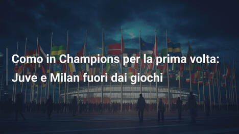 Como in Champions per la prima volta: Juve e Milan fuori dai giochi