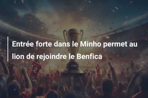Entrée forte dans le Minho permet au lion de rejoindre le Benfica