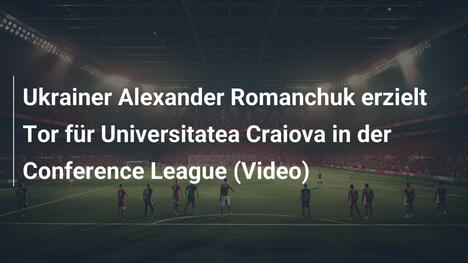 Ukrainer Alexander Romanchuk erzielt Tor für Universitatea Craiova in der Conference League (Video)