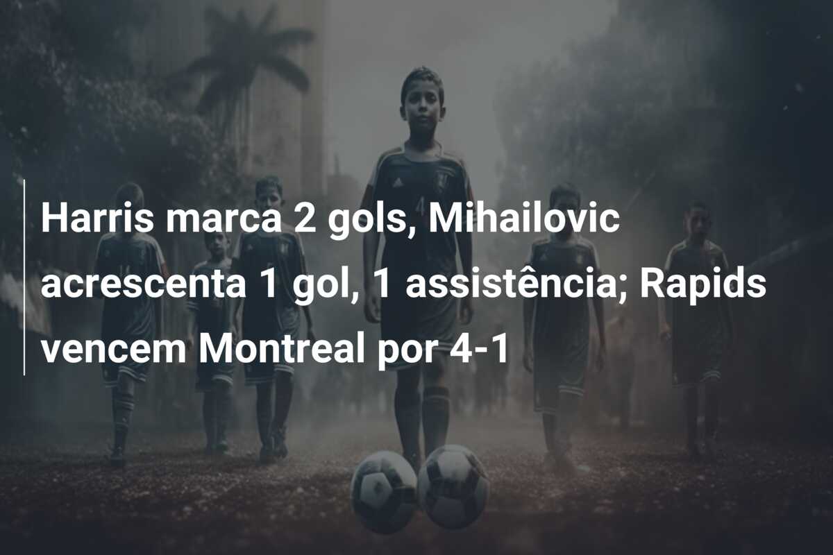 Harris marca 2 gols, Mihailovic acrescenta 1 gol, 1 assistência; Rapids vencem Montreal por 4-1