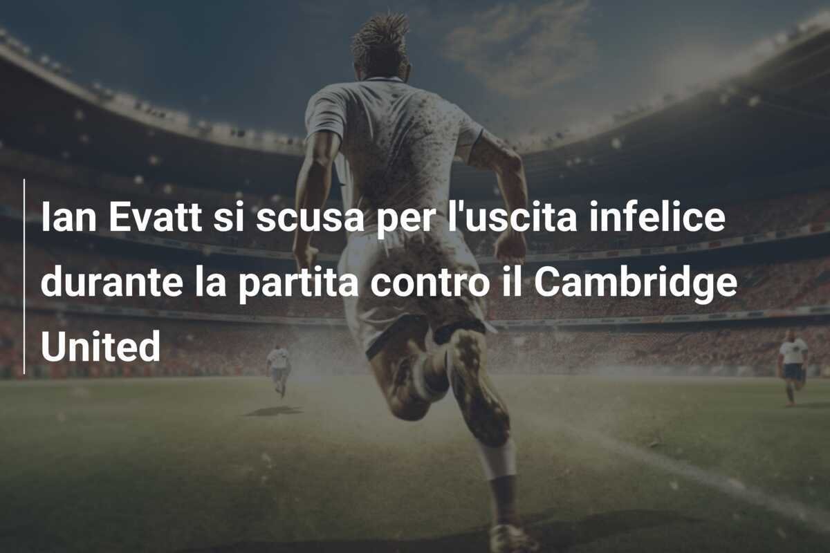 Ian Evatt si scusa per l'uscita infelice durante la partita contro il Cambridge United