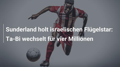 Sunderland holt israelischen Flügelstar: Ta-Bi wechselt für vier Millionen