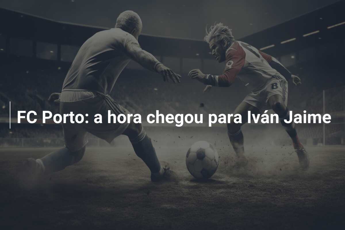FC Porto: a hora chegou para Iván Jaime