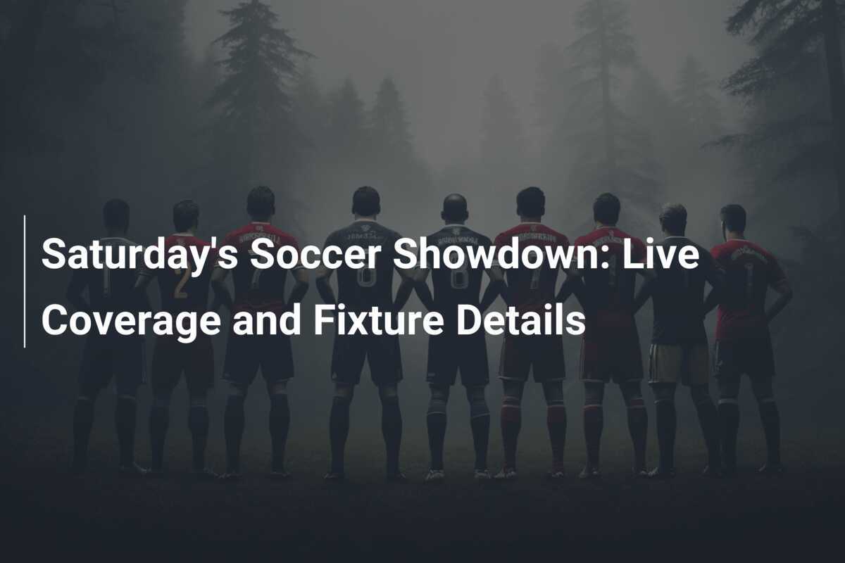 Saturday's Soccer Showdown Live Coverage and Fixture Details