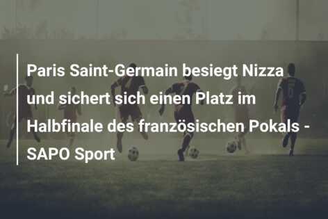 Paris Saint-Germain besiegt Nizza und sichert sich einen Platz im Halbfinale des französischen Pokals – SAPO Sport