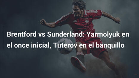 Brentford vs Sunderland: Yarmolyuk en el once inicial, Tuterov en el banquillo