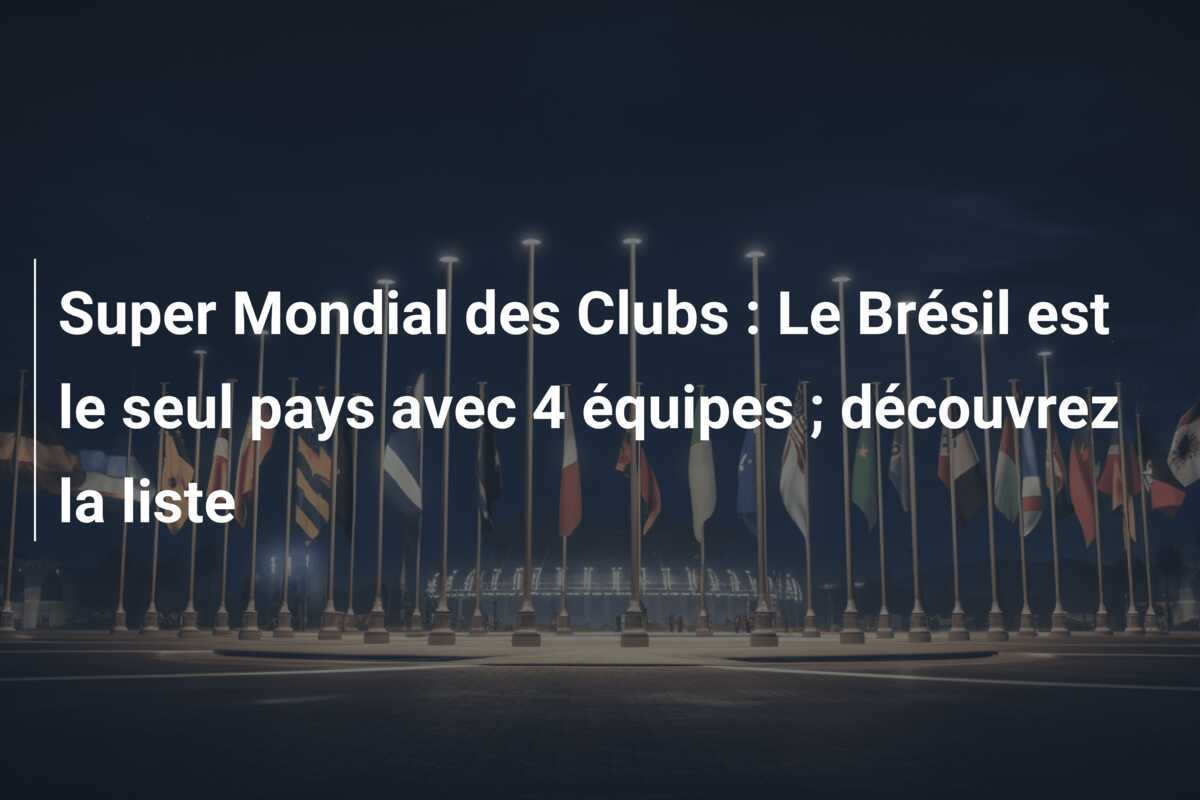 Super Mondial des Clubs : Le Brésil est le seul pays avec 4 équipes ; découvrez la liste
