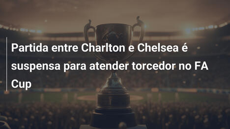 Partida entre Charlton e Chelsea é suspensa para atender torcedor no FA Cup