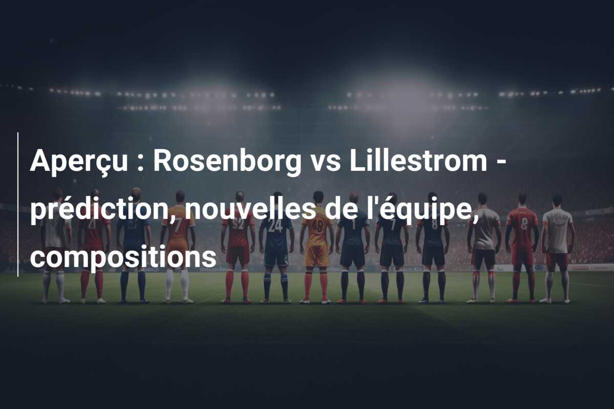 Aperçu : Rosenborg vs Lillestrom – prédiction, nouvelles de l’équipe, compositions
