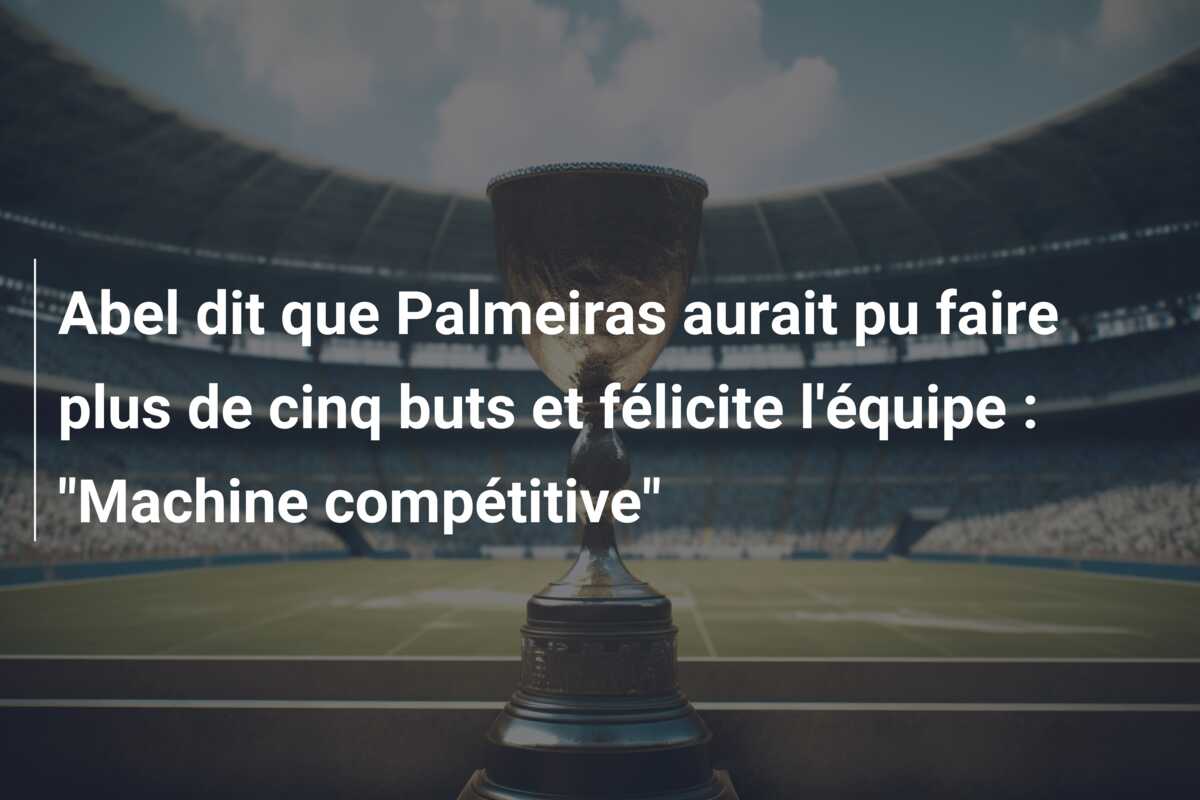 Abel dit que Palmeiras aurait pu faire plus de cinq buts et félicite l’équipe : “Machine compétitive”