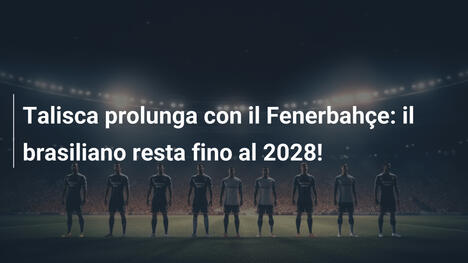 Talisca prolunga con il Fenerbahçe: il brasiliano resta fino al 2028!