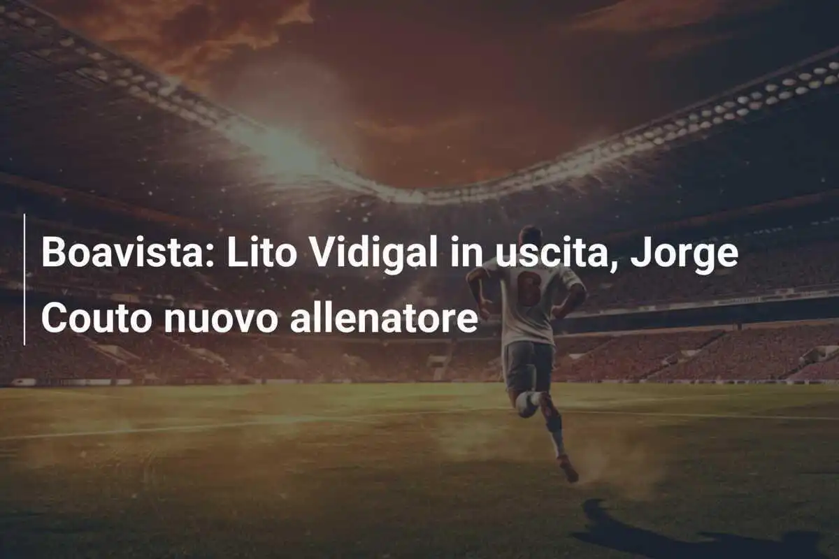Boavista: Lito Vidigal in uscita, Jorge Couto nuovo allenatore