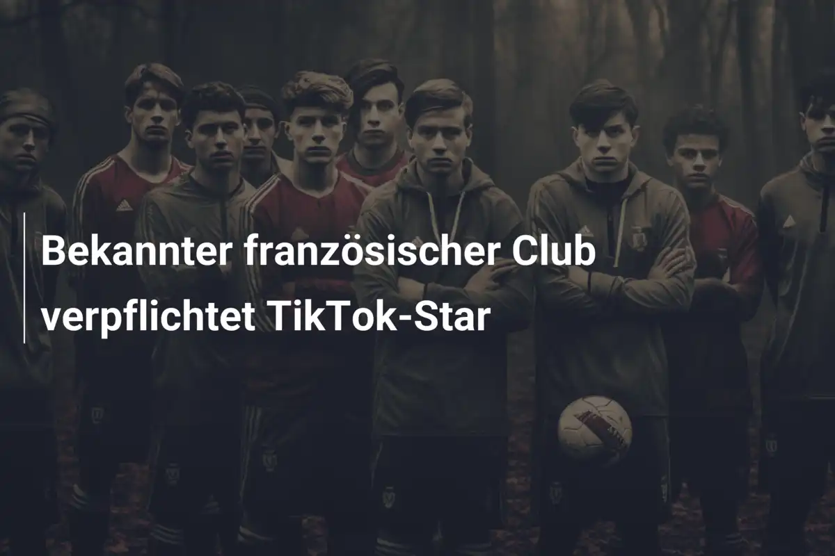 Bekannter französischer Club verpflichtet TikTok-Star