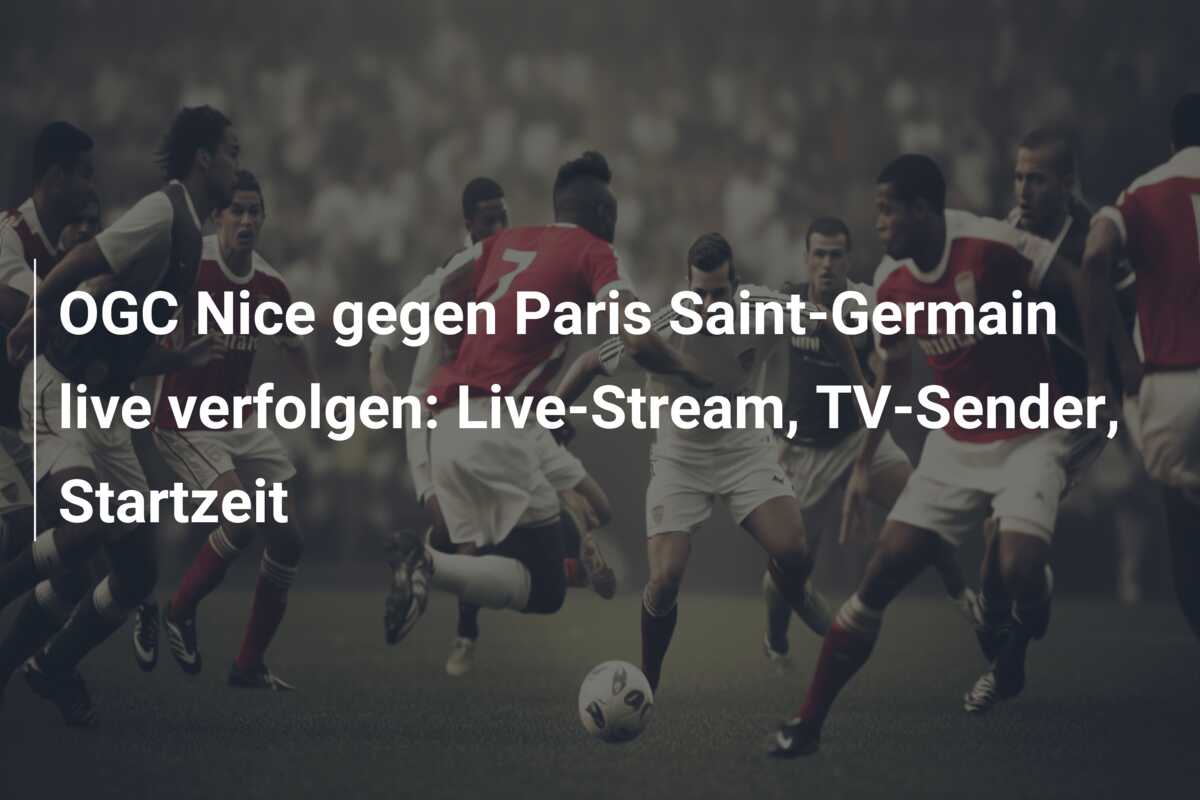 OGC Nice gegen Paris Saint-Germain live verfolgen: Live-Stream, TV-Sender, Startzeit