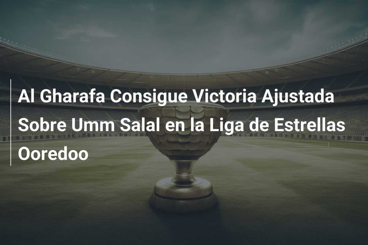 Al Gharafa Consigue Victoria Ajustada Sobre Umm Salal en la Liga de Estrellas Ooredoo