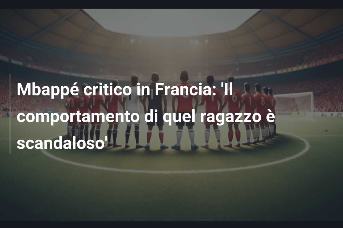 Mbappé critico in Francia: ‘Il comportamento di quel ragazzo è scandaloso’
