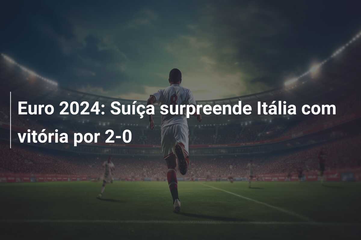 Euro 2024: Suíça surpreende Itália com vitória por 2-0