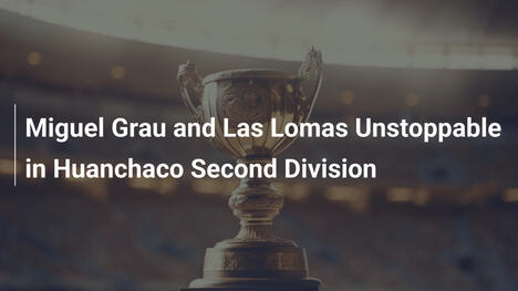 Miguel Grau and Las Lomas Unstoppable in Huanchaco Second Division