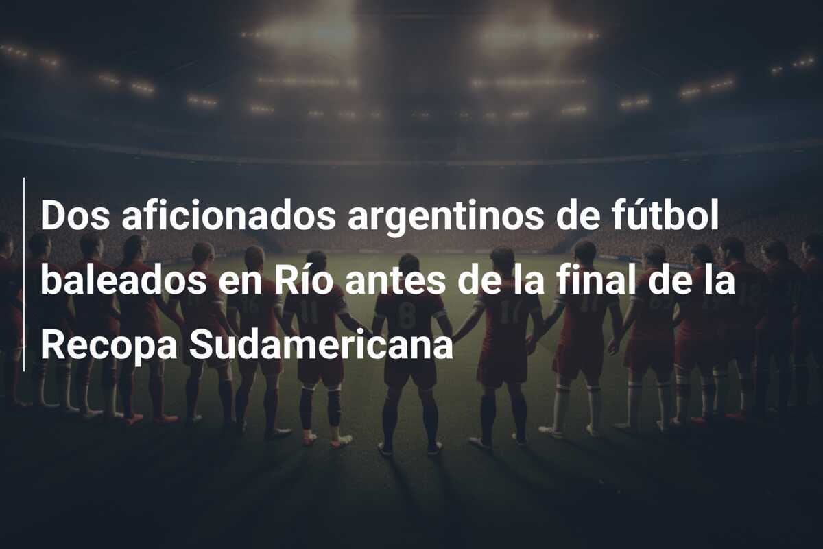 Dos aficionados argentinos de fútbol baleados en Río antes de la final de la Recopa Sudamericana