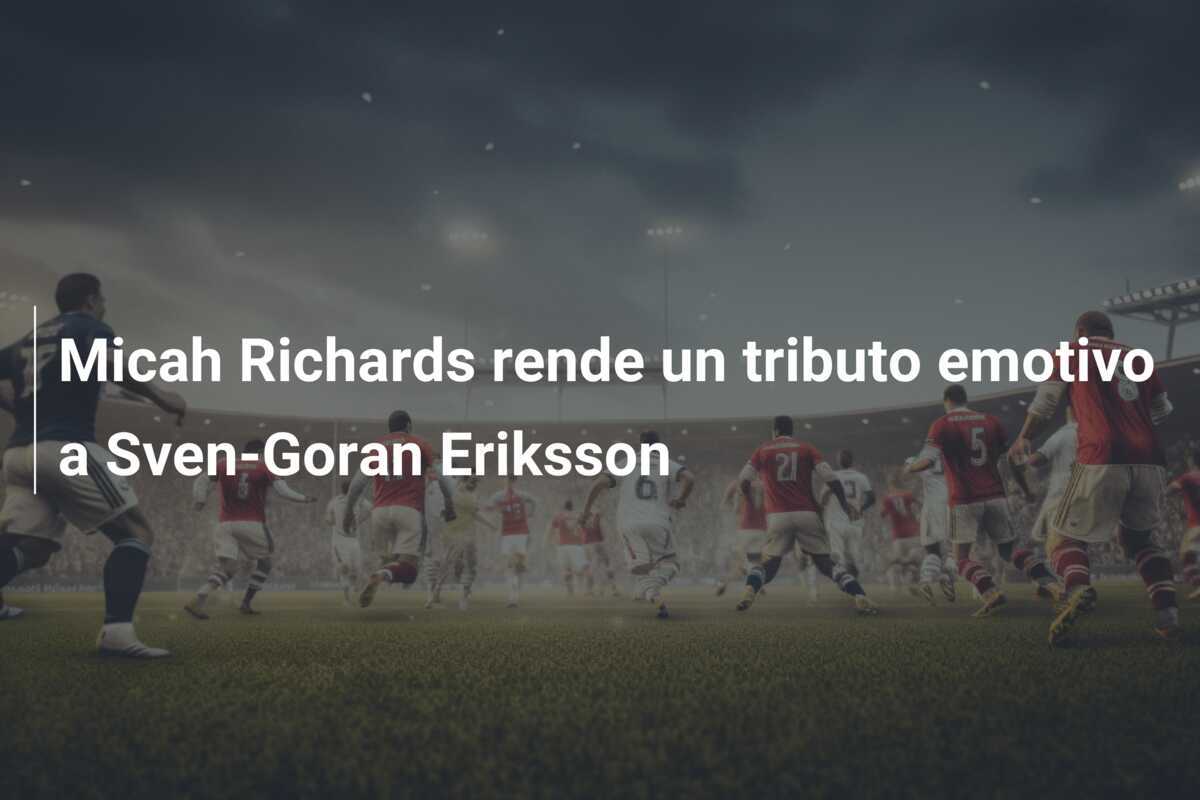 Micah Richards rende un tributo emotivo a Sven-Goran Eriksson