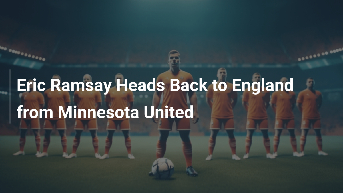 Eric Ramsay kehrt von Minnesota United nach England zurück - footboom1.com