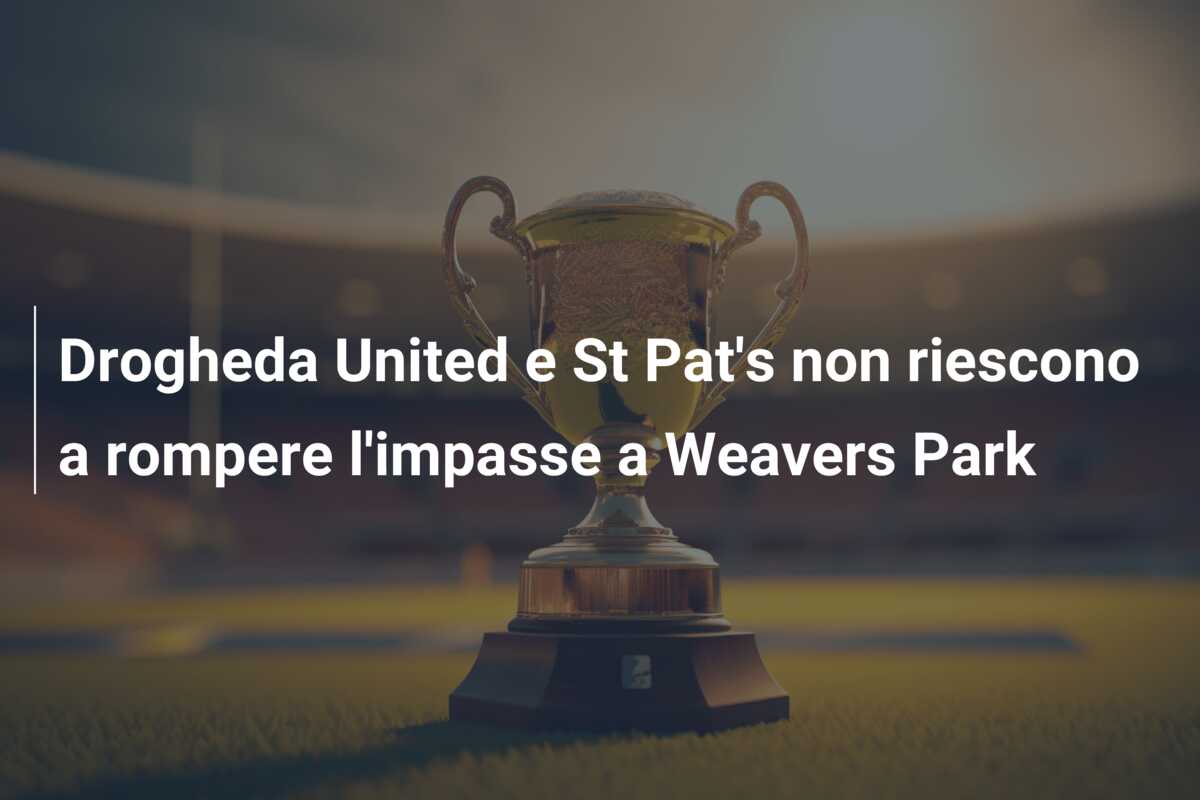 Drogheda United e St Pat’s non riescono a rompere l’impasse a Weavers Park