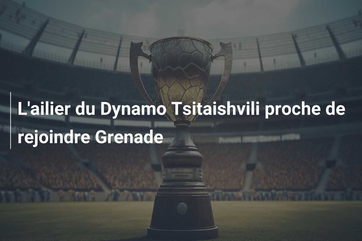 L’ailier du Dynamo Tsitaishvili proche de rejoindre Grenade