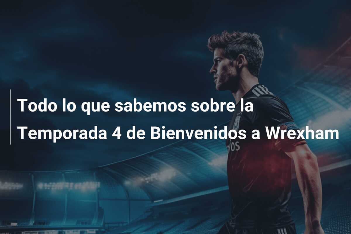 Todo lo que sabemos sobre la Temporada 4 de Bienvenidos a Wrexham