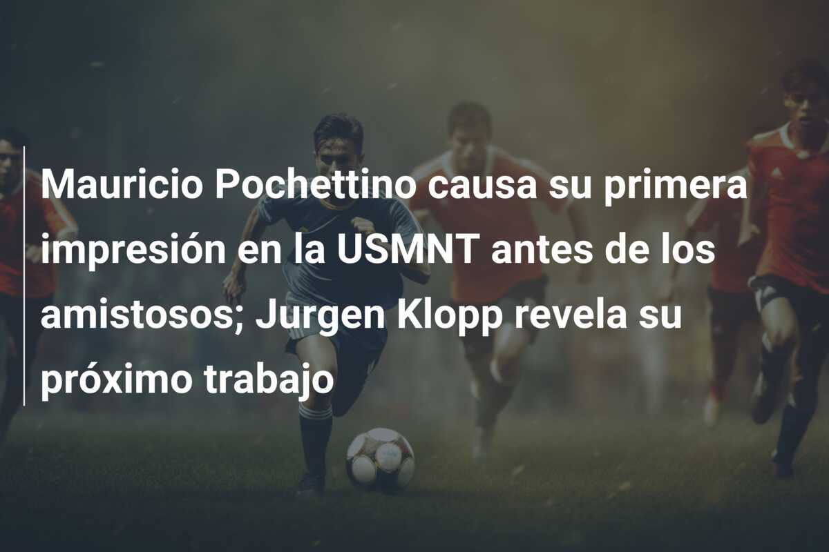 Mauricio Pochettino causa su primera impresión en la USMNT antes de los amistosos; Jurgen Klopp revela su próximo trabajo