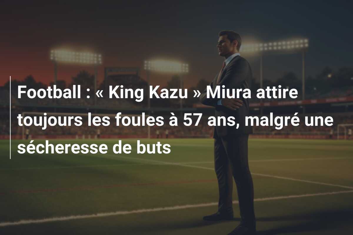 Football : « King Kazu » Miura attire toujours les foules à 57 ans, malgré une sécheresse de buts