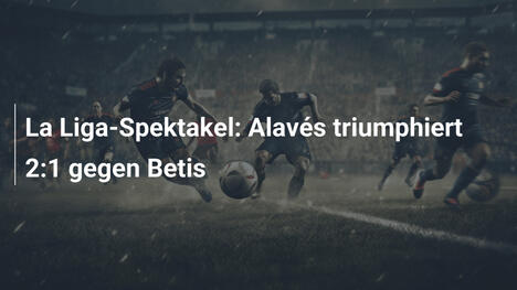 La Liga-Spektakel: Alavés triumphiert 2:1 gegen Betis
