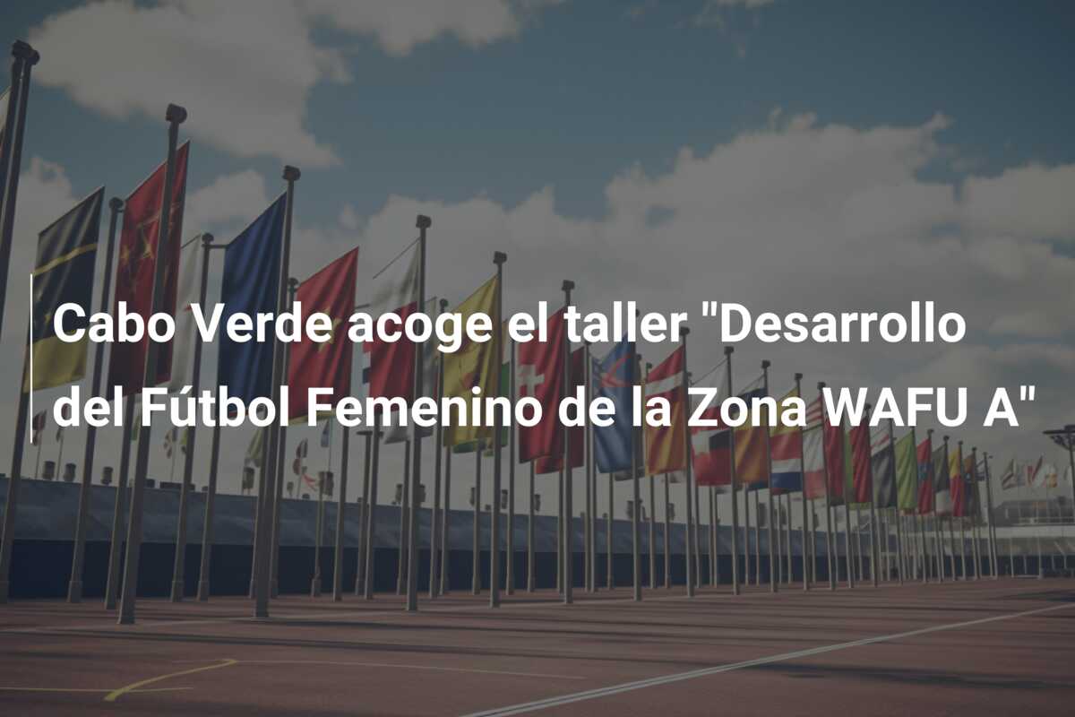 Cabo Verde acoge el taller “Desarrollo del Fútbol Femenino de la Zona WAFU A”