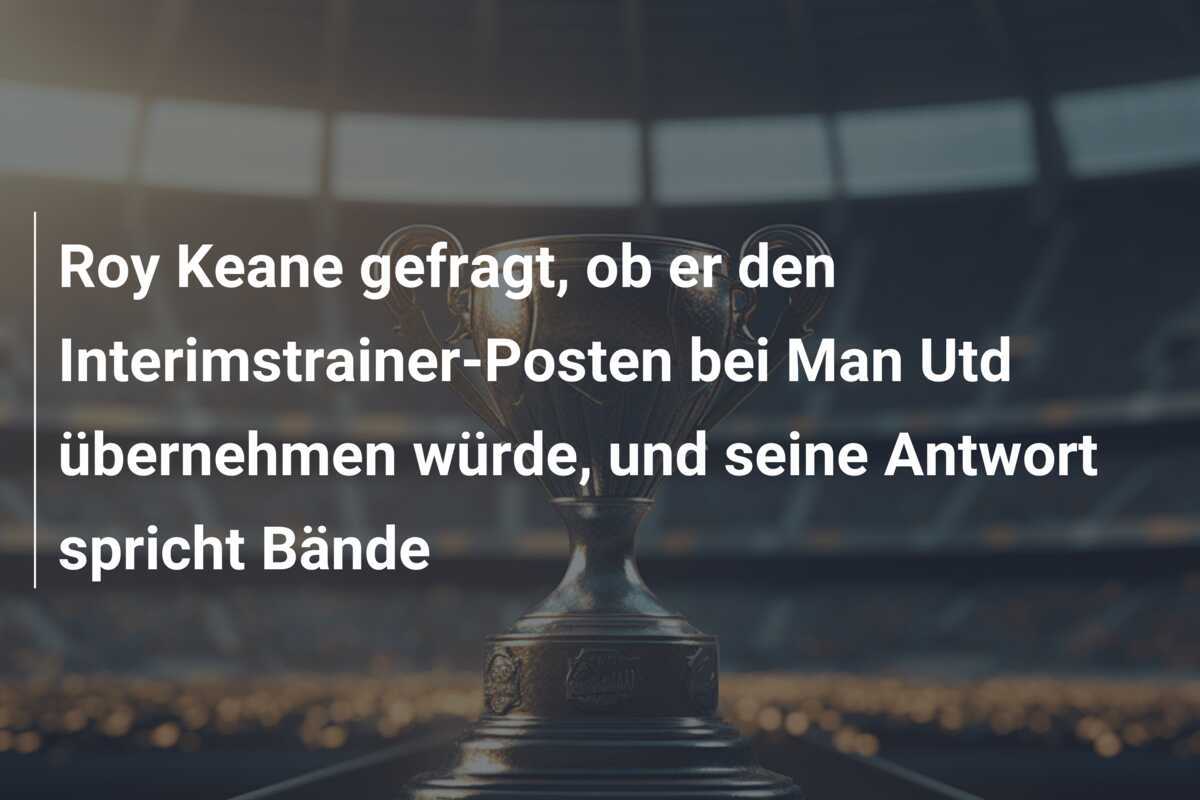 Roy Keane gefragt, ob er den Interimstrainer-Posten bei Man Utd übernehmen würde, und seine Antwort spricht Bände