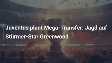 Juventus plant Mega-Transfer: Jagd auf Stürmer-Star Greenwood