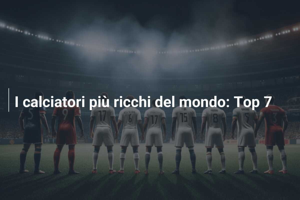 I calciatori più ricchi del mondo: Top 7