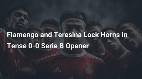 Flamengo et Teresina font match nul 0-0 dans un opener tendu de Serie B