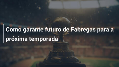 Como garante futuro de Fabregas para a próxima temporada
