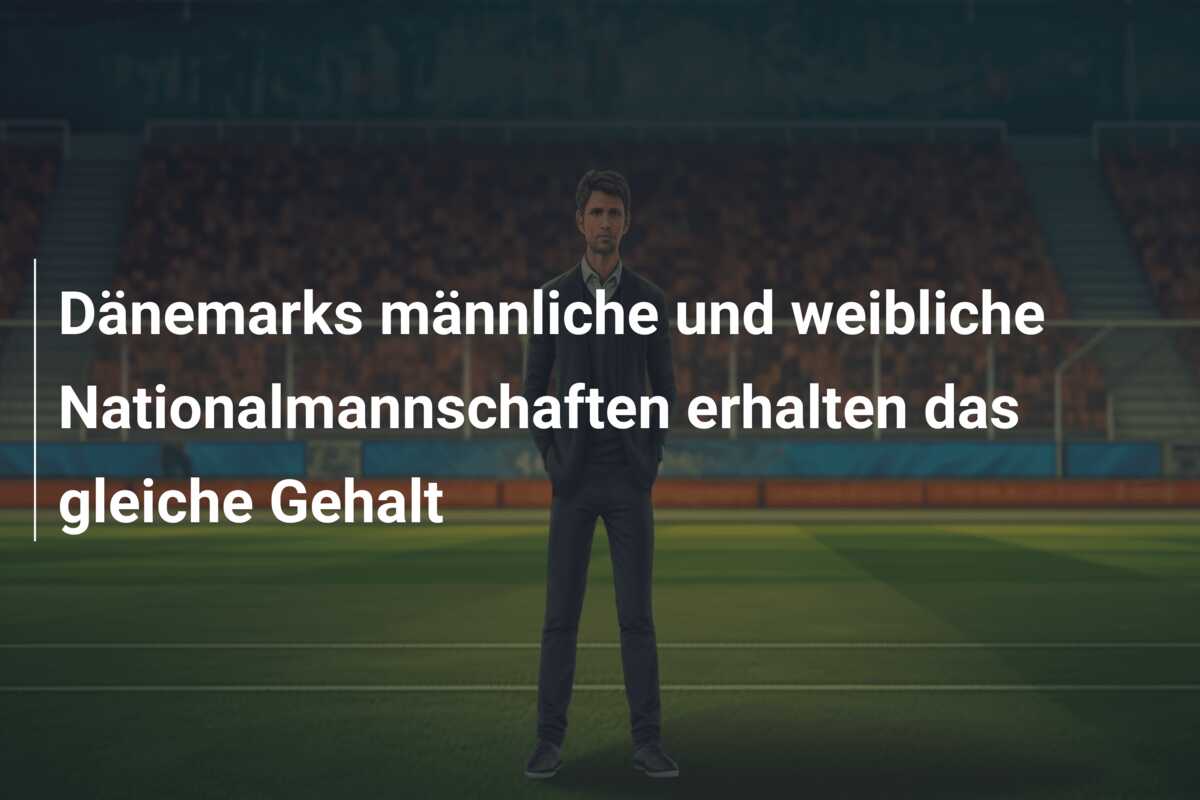 Dänemarks männliche und weibliche Nationalmannschaften erhalten das gleiche Gehalt