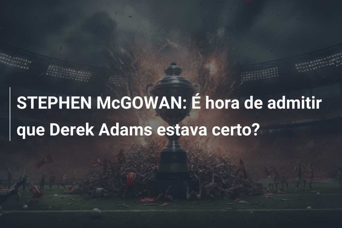 STEPHEN McGOWAN: É hora de admitir que Derek Adams estava certo?