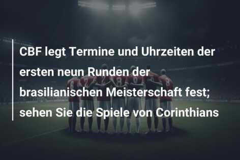 CBF legt Termine und Uhrzeiten der ersten neun Runden der brasilianischen Meisterschaft fest; sehen Sie die Spiele von Corinthians