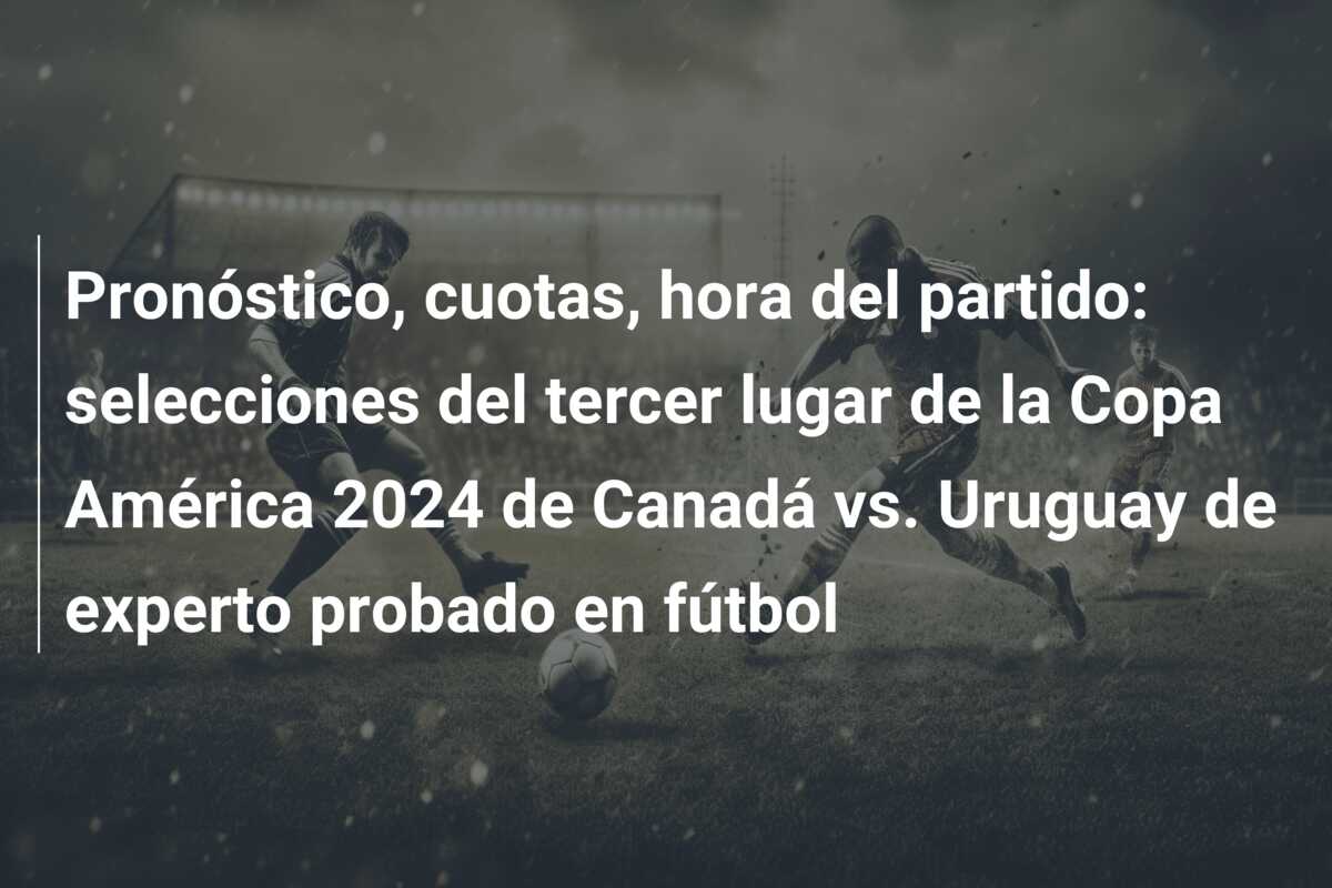 Pronóstico, cuotas, hora del partido: selecciones del tercer lugar de la Copa América 2024 de Canadá vs. Uruguay de experto probado en fútbol