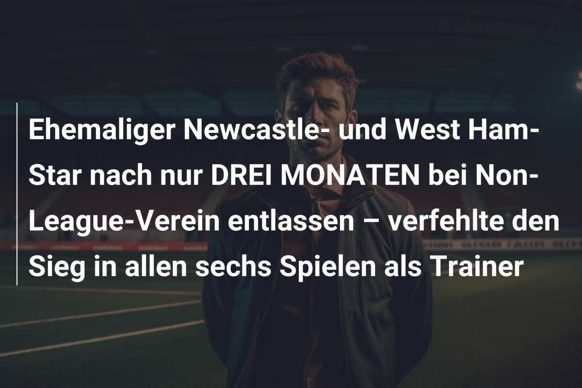 Ehemaliger Newcastle- und West Ham-Star nach nur DREI MONATEN bei Non-League-Verein entlassen – verfehlte den Sieg in allen sechs Spielen als Trainer